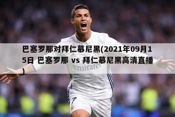 巴塞罗那对拜仁慕尼黑(2021年09月15日 巴塞罗那 vs 拜仁慕尼黑高清直播)