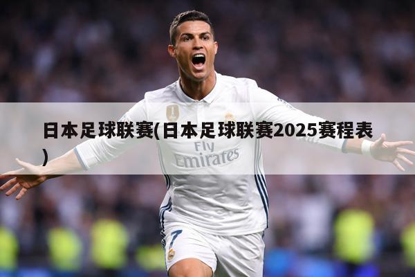 日本足球联赛(日本足球联赛2025赛程表)