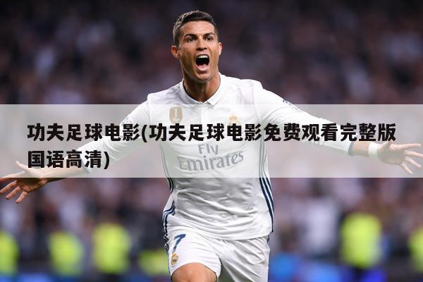 功夫足球电影(功夫足球电影免费观看完整版国语高清)