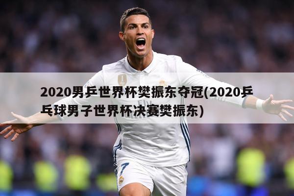 2020男乒世界杯樊振东夺冠(2020乒乓球男子世界杯决赛樊振东)