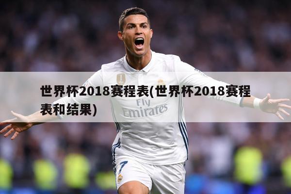 世界杯2018赛程表(世界杯2018赛程表和结果)