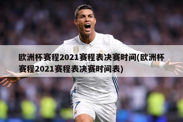 欧洲杯赛程2021赛程表决赛时间(欧洲杯赛程2021赛程表决赛时间表)