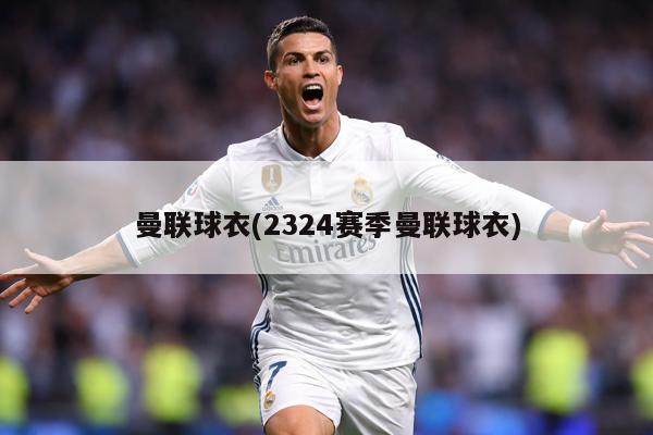 曼联球衣(2324赛季曼联球衣)