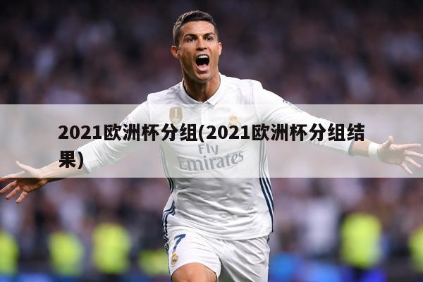 2021欧洲杯分组(2021欧洲杯分组结果)