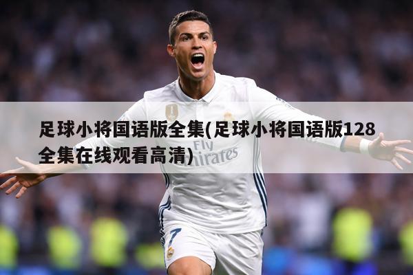 足球小将国语版全集(足球小将国语版128全集在线观看高清)