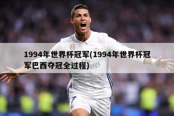 1994年世界杯冠军(1994年世界杯冠军巴西夺冠全过程)