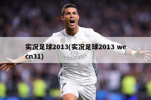 实况足球2013(实况足球2013 wecn31)