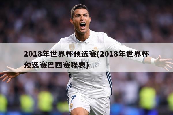 2018年世界杯预选赛(2018年世界杯预选赛巴西赛程表)