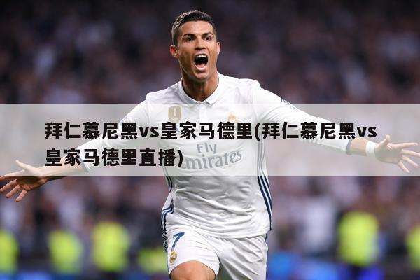 拜仁慕尼黑vs皇家马德里(拜仁慕尼黑vs皇家马德里直播)