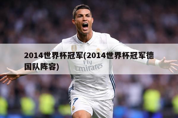 2014世界杯冠军(2014世界杯冠军德国队阵容)