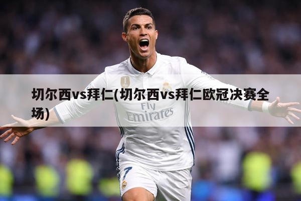 切尔西vs拜仁(切尔西vs拜仁欧冠决赛全场)