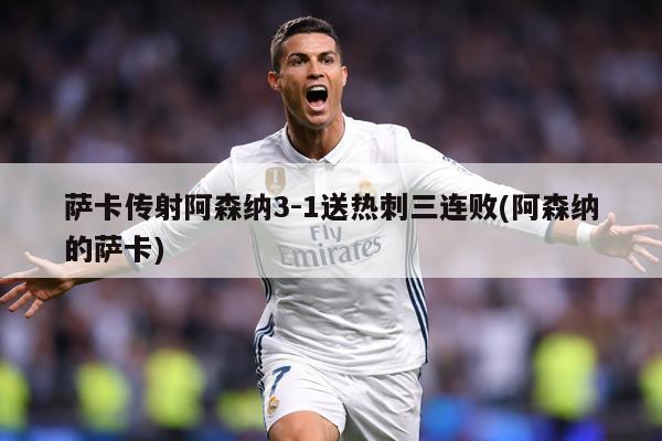 萨卡传射阿森纳3-1送热刺三连败(阿森纳的萨卡)